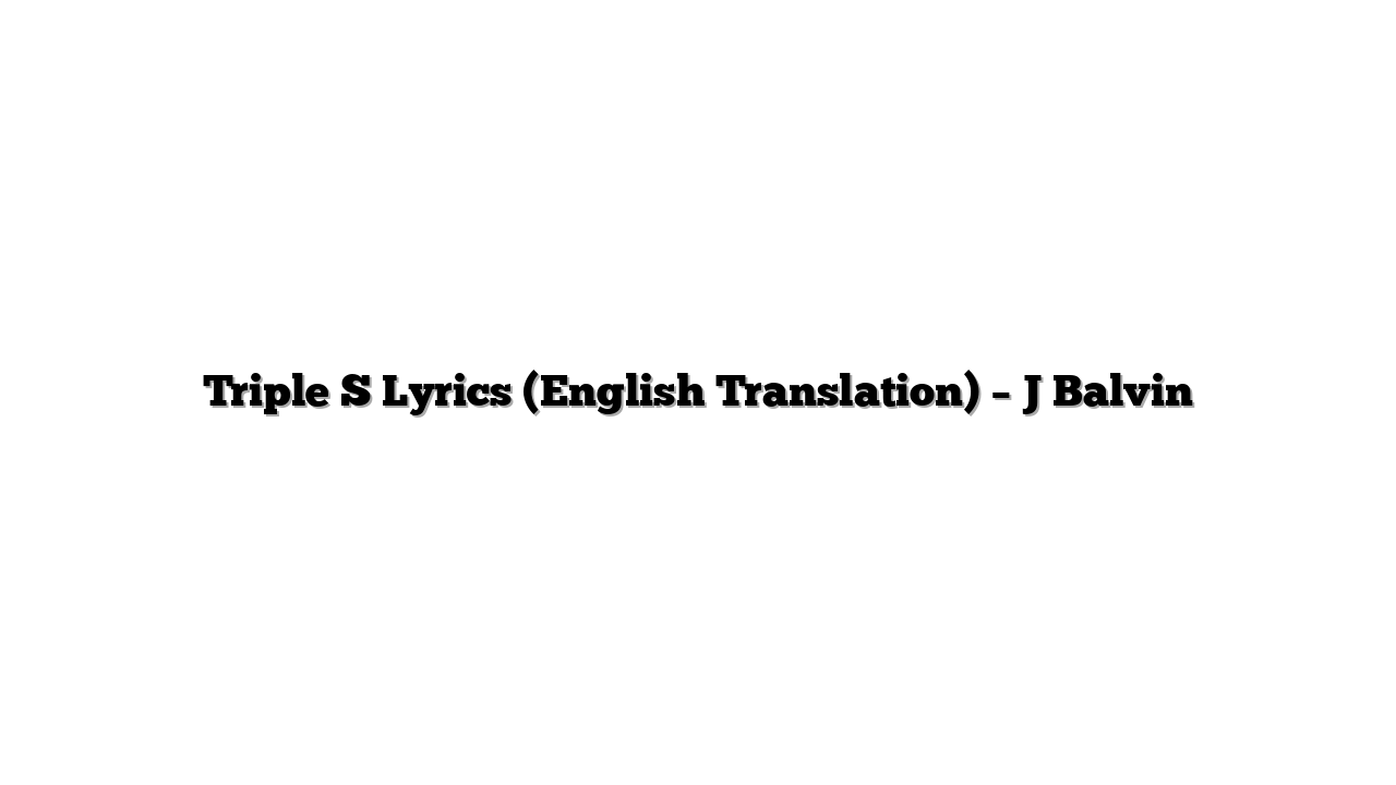 Triple S Lyrics (English Translation) – J Balvin