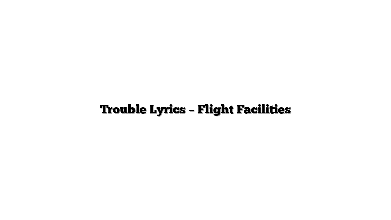 Trouble Lyrics – Flight Facilities