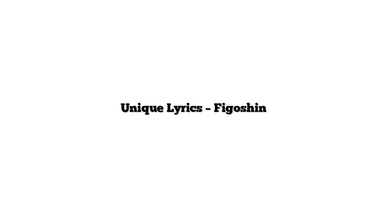 Unique Lyrics – Figoshin