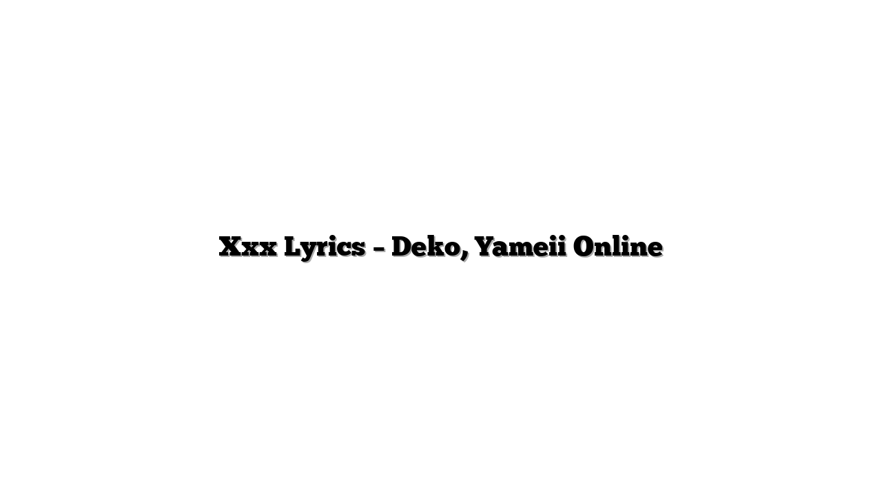 Xxx Lyrics – Deko, Yameii Online