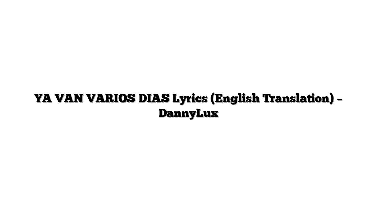 YA VAN VARIOS DIAS Lyrics (English Translation) – DannyLux
