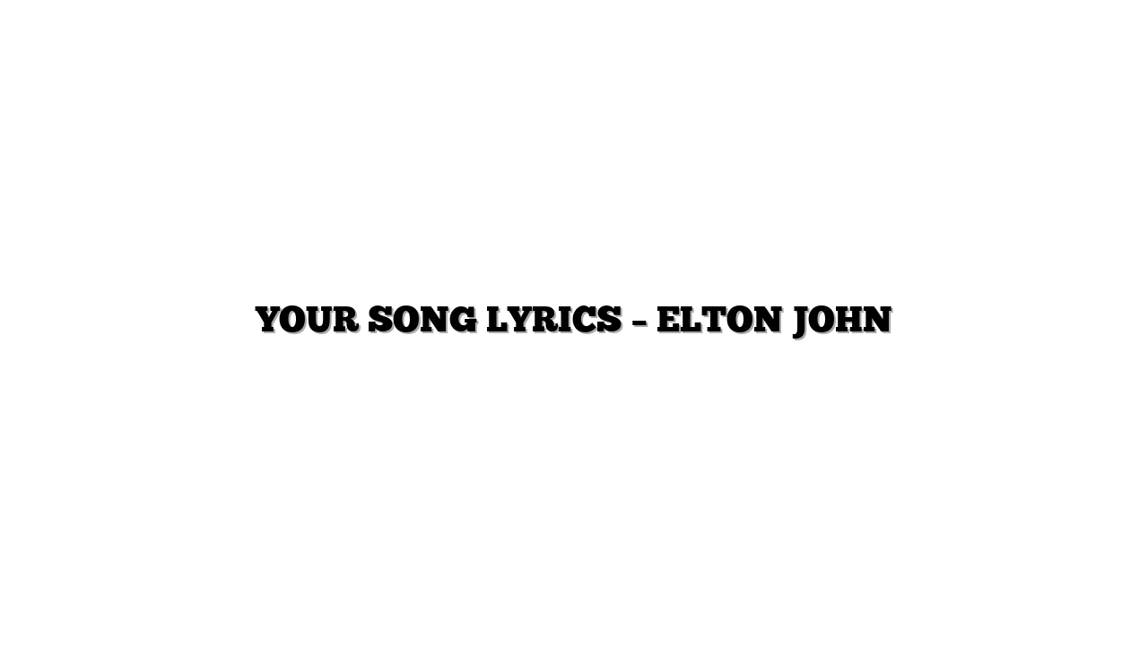 YOUR SONG LYRICS – ELTON JOHN