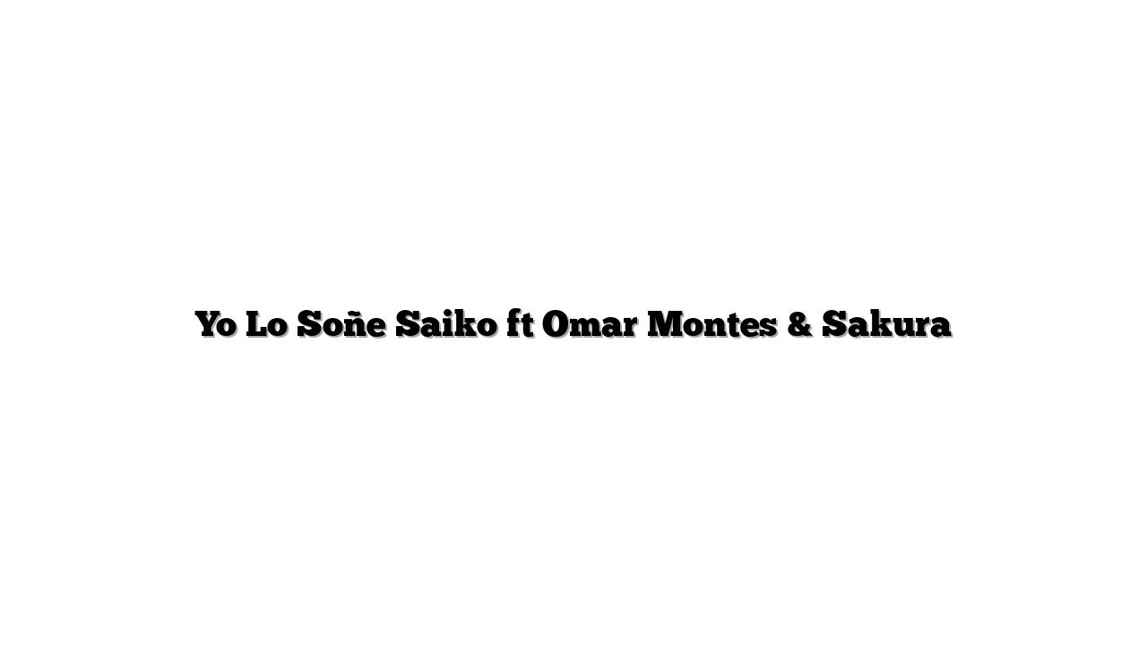 Yo Lo Soñe Saiko ft Omar Montes & Sakura