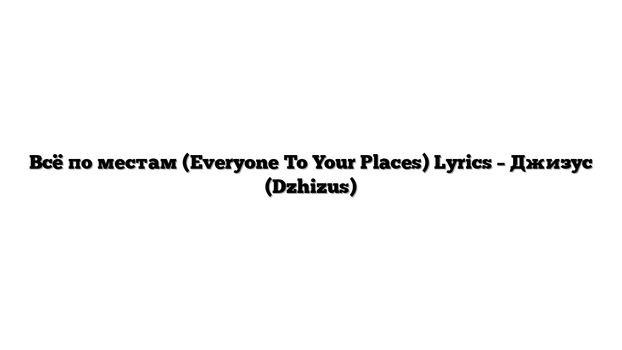 Всё по местам (Everyone To Your Places) Lyrics – Джизус (Dzhizus)